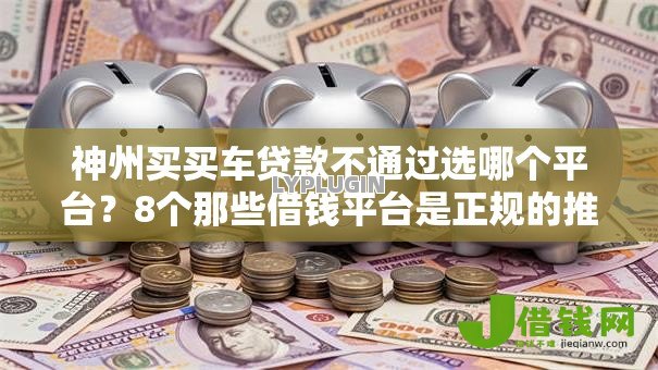神州买买车贷款不通过选哪个平台?8个那些借钱平台是正规的推荐 神州买买车贷款不通过选哪个平台?8个那些借钱平台是正规的推荐