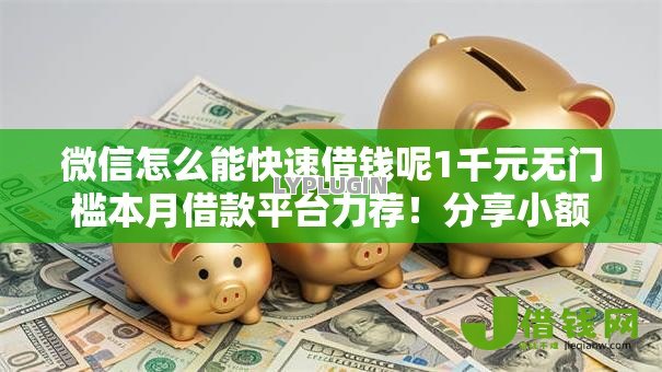 微信怎么能快速借钱呢1千元无门槛本月借款平台力荐!分享小额网贷口子1千元无门槛借款 微信怎么能快速借钱呢1千元无门槛本月借款平台力荐!分享小额网贷口子1千元无门槛借款