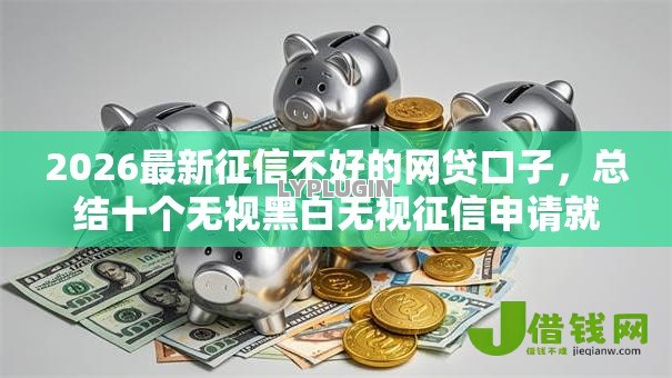2026最新征信不好的网贷口子,总结十个无视黑白无视征信申请就下款的平台! 2026最新征信不好的网贷口子,总结十个无视黑白无视征信申请就下款的平台!