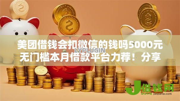 美团借钱会扣微信的钱吗5000元无门槛本月借款平台力荐！分享小额网贷口子5000元无门槛借款