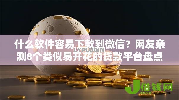 什么软件容易下款到微信?网友亲测8个类似易开花的贷款平台盘点 什么软件容易下款到微信?网友亲测8个类似易开花的贷款平台盘点