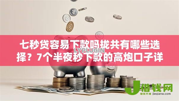 七秒贷容易下款吗拢共有哪些选择?7个半夜秒下款的高炮口子详解 七秒贷容易下款吗拢共有哪些选择?7个半夜秒下款的高炮口子详解