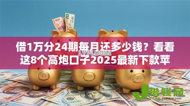 借1万分24期每月还多少钱?看看这8个高炮口子2025最新下款苹果手机能下载的怎么样 借1万分24期每月还多少钱?看看这8个高炮口子2025最新下款苹果手机能下载的怎么样
