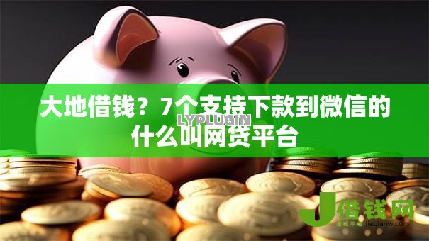 大地借钱?7个支持下款到微信的什么叫网贷平台 大地借钱?7个支持下款到微信的什么叫网贷平台