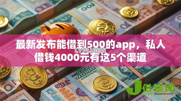 最新发布能借到500的app,私人借钱4000元有这5个渠道 最新发布能借到500的app,私人借钱4000元有这5个渠道