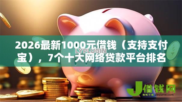2026最新1000元借钱(支持支付宝),7个十大网络贷款平台排名不分先后无私分享 2026最新1000元借钱(支持支付宝),7个十大网络贷款平台排名不分先后无私分享