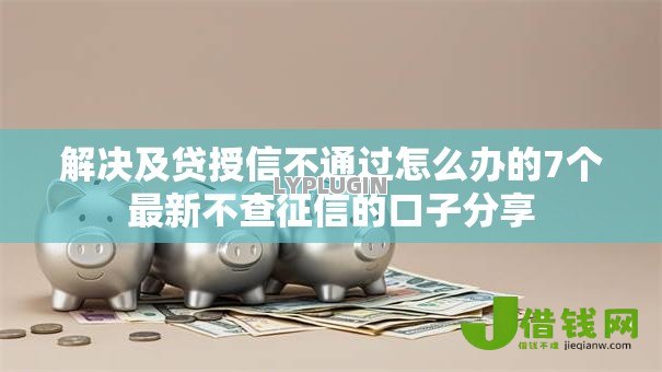 解决及贷授信不通过怎么办的7个最新不查征信的口子分享 解决及贷授信不通过怎么办的7个最新不查征信的口子分享