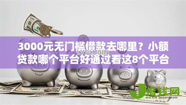 3000元无门槛借款去哪里？小额贷款哪个平台好通过看这8个平台