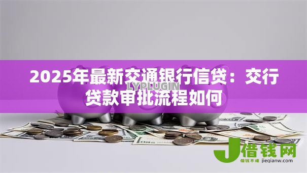 2025年最新交通银行信贷：交行贷款审批流程如何