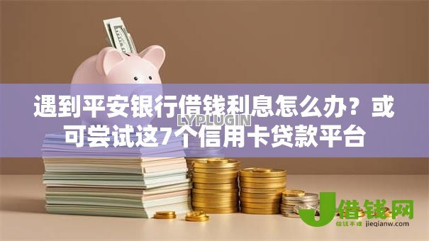 遇到平安银行借钱利息怎么办?或可尝试这7个信用卡贷款平台 遇到平安银行借钱利息怎么办?或可尝试这7个信用卡贷款平台