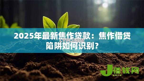 2025年最新焦作贷款：焦作借贷陷阱如何识别？
