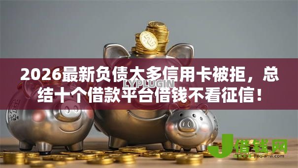 2026最新负债太多信用卡被拒,总结十个借款平台借钱不看征信! 2026最新负债太多信用卡被拒,总结十个借款平台借钱不看征信!