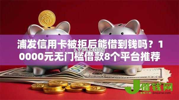 浦发信用卡被拒后能借到钱吗？10000元无门槛借款8个平台推荐