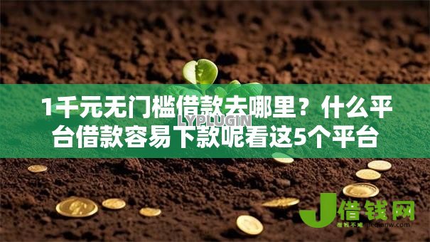 1千元无门槛借款去哪里?什么平台借款容易下款呢看这5个平台 1千元无门槛借款去哪里?什么平台借款容易下款呢看这5个平台