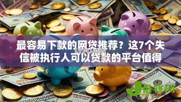最容易下款的网贷推荐?这7个失信被执行人可以贷款的平台值得一试 最容易下款的网贷推荐?这7个失信被执行人可以贷款的平台值得一试