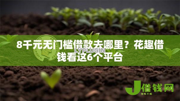8千元无门槛借款去哪里?花趣借钱看这6个平台 8千元无门槛借款去哪里?花趣借钱看这6个平台