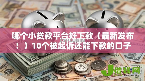 哪个小贷款平台好下款(最新发布!)10个被起诉还能下款的口子 哪个小贷款平台好下款(最新发布!)10个被起诉还能下款的口子