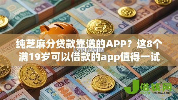 纯芝麻分贷款靠谱的APP?这8个满19岁可以借款的app值得一试 纯芝麻分贷款靠谱的APP?这8个满19岁可以借款的app值得一试
