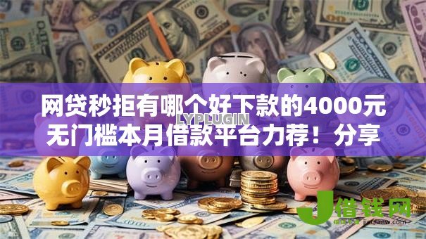 网贷秒拒有哪个好下款的4000元无门槛本月借款平台力荐！分享小额网贷口子4000元无门槛借款
