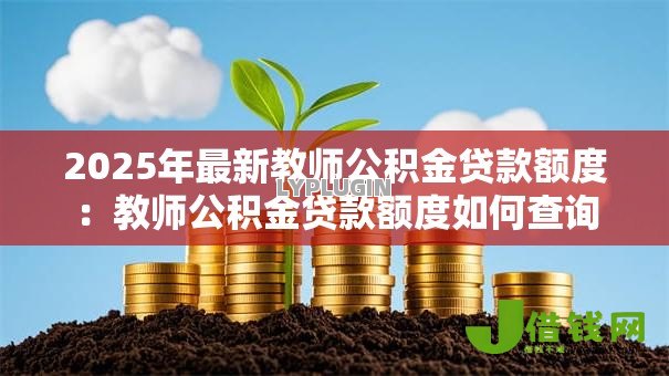 2025年最新教师公积金贷款额度:教师公积金贷款额度如何查询 2025年最新教师公积金贷款额度:教师公积金贷款额度如何查询