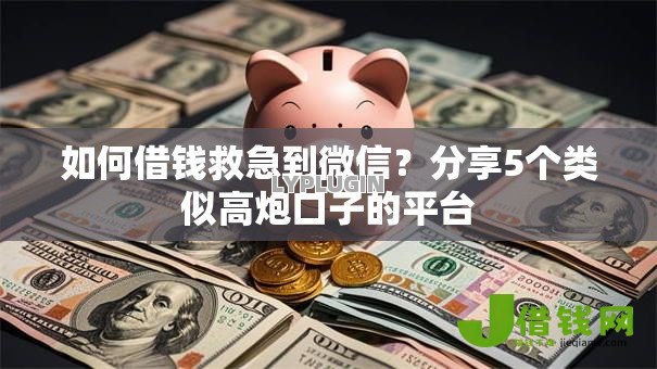 如何借钱救急到微信?分享5个类似高炮口子的平台 如何借钱救急到微信?分享5个类似高炮口子的平台