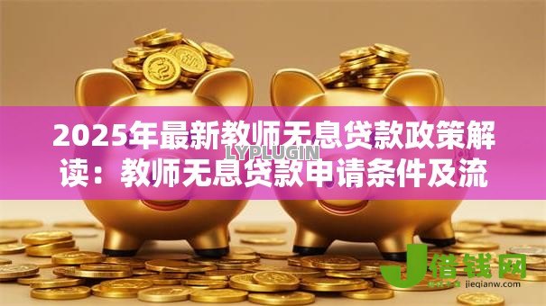 2025年最新教师无息贷款政策解读：教师无息贷款申请条件及流程详解
