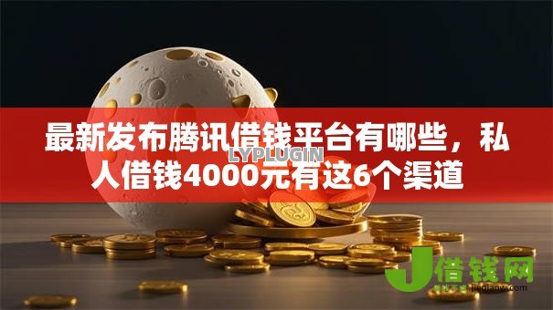最新发布腾讯借钱平台有哪些，私人借钱4000元有这6个渠道