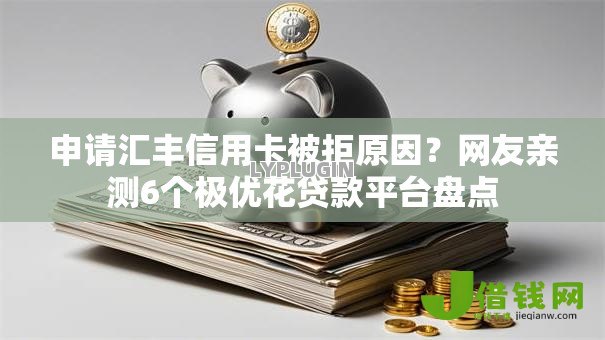 申请汇丰信用卡被拒原因?网友亲测6个极优花贷款平台盘点 申请汇丰信用卡被拒原因?网友亲测6个极优花贷款平台盘点