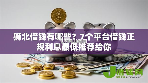狮北借钱有哪些?7个平台借钱正规利息最低推荐给你 狮北借钱有哪些?7个平台借钱正规利息最低推荐给你