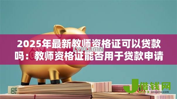 2025年最新教师资格证可以贷款吗：教师资格证能否用于贷款申请