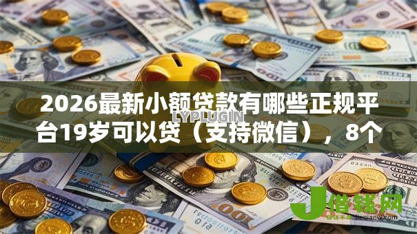 2026最新小额贷款有哪些正规平台19岁可以贷(支持微信),8个好多平台借不到钱了该去哪借钱无私分享 2026最新小额贷款有哪些正规平台19岁可以贷(支持微信),8个好多平台借不到钱了该去哪借钱无私分享