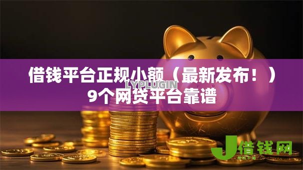 借钱平台正规小额(最新发布!)9个网贷平台靠谱 借钱平台正规小额(最新发布!)9个网贷平台靠谱