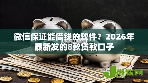 微信保证能借钱的软件？2026年最新发的8款贷款口子
