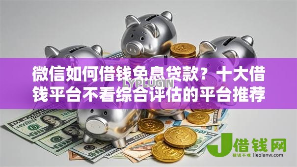 微信如何借钱免息贷款?十大借钱平台不看综合评估的平台推荐 微信如何借钱免息贷款?十大借钱平台不看综合评估的平台推荐
