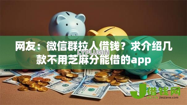 网友:微信群拉人借钱?求介绍几款不用芝麻分能借的app 网友:微信群拉人借钱?求介绍几款不用芝麻分能借的app