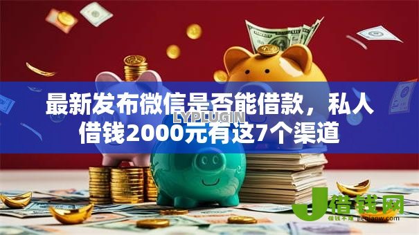 最新发布微信是否能借款,私人借钱2000元有这7个渠道 最新发布微信是否能借款,私人借钱2000元有这7个渠道