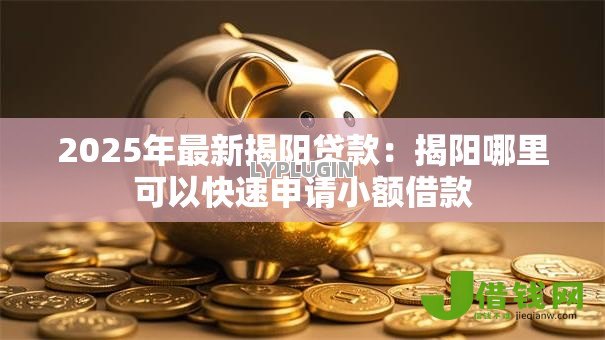 2025年最新揭阳贷款：揭阳哪里可以快速申请小额借款