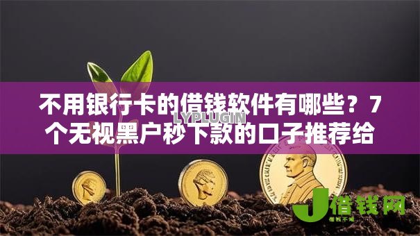 不用银行卡的借钱软件有哪些?7个无视黑户秒下款的口子推荐给你 不用银行卡的借钱软件有哪些?7个无视黑户秒下款的口子推荐给你