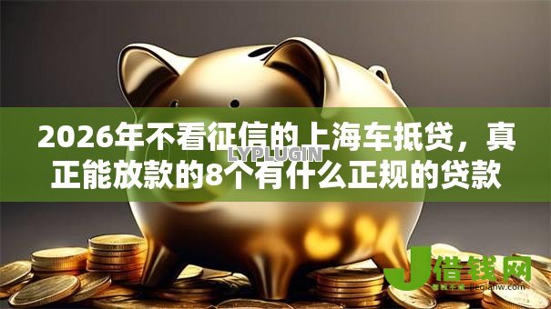 2026年不看征信的上海车抵贷，真正能放款的8个有什么正规的贷款平台推荐