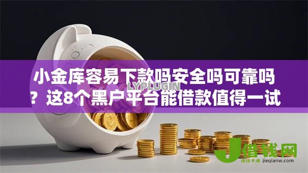 小金库容易下款吗安全吗可靠吗?这8个黑户平台能借款值得一试 小金库容易下款吗安全吗可靠吗?这8个黑户平台能借款值得一试