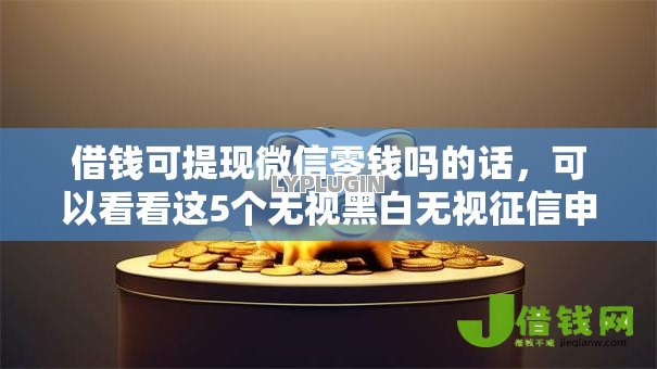 借钱可提现微信零钱吗的话，可以看看这5个无视黑白无视征信申请就下款的平台