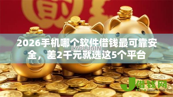 2026手机哪个软件借钱最可靠安全,差2千元就选这5个平台 2026手机哪个软件借钱最可靠安全,差2千元就选这5个平台