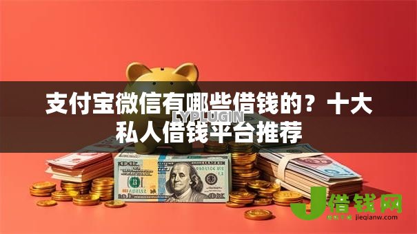 支付宝微信有哪些借钱的?十大私人借钱平台推荐 支付宝微信有哪些借钱的?十大私人借钱平台推荐