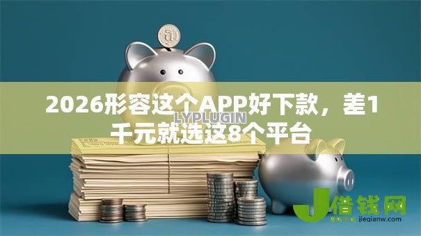 2026形容这个APP好下款，差1千元就选这8个平台