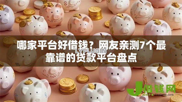 哪家平台好借钱?网友亲测7个最靠谱的贷款平台盘点 哪家平台好借钱?网友亲测7个最靠谱的贷款平台盘点