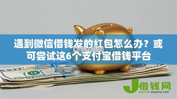 遇到微信借钱发的红包怎么办?或可尝试这6个支付宝借钱平台 遇到微信借钱发的红包怎么办?或可尝试这6个支付宝借钱平台