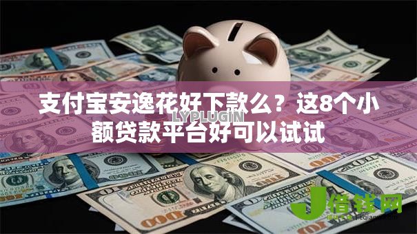 支付宝安逸花好下款么？这8个小额贷款平台好可以试试