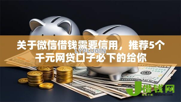 关于微信借钱需要信用，推荐5个千元网贷口子必下的给你