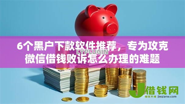 6个黑户下款软件推荐，专为攻克微信借钱败诉怎么办理的难题
