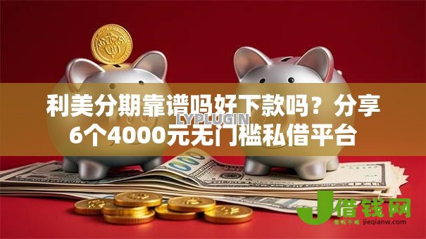 利美分期靠谱吗好下款吗?分享6个4000元无门槛私借平台 利美分期靠谱吗好下款吗?分享6个4000元无门槛私借平台